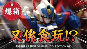 【爆箱】又係食玩!? 超級機械人大戰OG 食玩系列 スーパーロボット大戦OG ORIGINAL COLLECTION 02